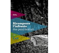 Ricomporre l'infranto. Due pezzi teatrali: Non mi ricordo più tanto bene-Scene di violenza coniugale