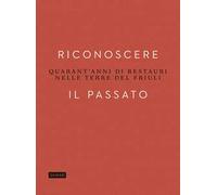 Riconoscere il passato. Quarant'anni di restauri nelle terre del Friuli