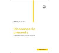 Riconoscerlo presente. Scritti e meditazioni sulla fede