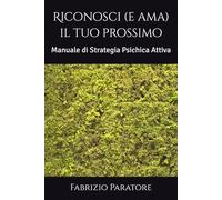 Riconosci (e ama) il tuo prossimo: Manuale di Strategia Psichica Attiva