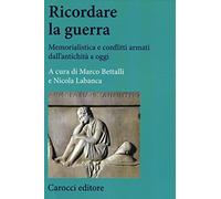 Ricordare la guerra. Memorialistica e conflitti armati dall'antichità a oggi