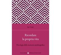 Ricordare la propria vita. Psicologia della memoria autobiografica - Sotgiu Igor