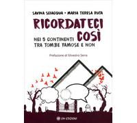 Ricordateci così. Nei 5 continenti tra tombe famose e non - Sciacqua Savin...