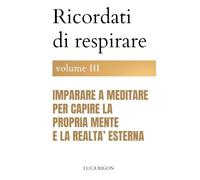 Ricordati di respirare - volume III: Imparare a meditare per capire la propria mente e la realtà esterna: 3