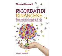 Ricordati di rinascere. Come superare i momenti di crisi e trasformarli in svolte della vita