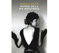 Ricordi della mia inesistenza - Solnit Rebecca
