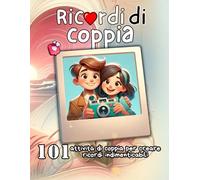 Ricordi di coppia: 101 Attività per vivere momenti indimenticabili insieme
