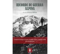Ricordi di guerra alpina. Cronache di montagna e di guerra, di uomini e di muli, di alpinisti e soldati dal fronte dolomitico