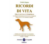 Ricordi di vita tra caccia e cinofilia. Storia-racconto di una passione tumultuosa impetuosa travolgente come l'amore. Ediz. integrale