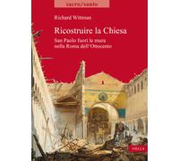 Ricostruire la Chiesa. San Paolo fuori le mura nella Roma dell'Ottocento -...