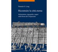 Ricostruire la città eterna. Infrastrutture, topografia e saperi nella Rom...