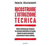 Ricostruire l'istruzione tecnica. Ultima chiamata per rimanere la seconda manifattura in Europa, salvare la nostra economia e preservare il nostro welfare