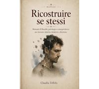 Ricostruire se stessi: Manuale di filosofia, psicologia e consapevolezza per ritrovare identità, desiderio e direzione