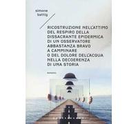 Ricostruzione nell'attimo del respiro della dissacrante epidermica di un osservatore abbastanza bravo a camminare o del dolore dell'acqua nella decoerenza di una storia. Vol. 1: Gli anni