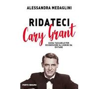 Ridateci Cary Grant. Guida tascabile per riconoscere gli uomini da evitare