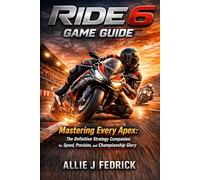 Ride 6 Game Guide: Mastering Every Apex: The Definitive Strategy Companion for Speed, Precision, and Championship Glory