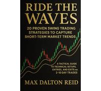 Ride the Waves: 20 Proven Swing Trading Strategies to Capture Short-Term Market Trends: A Tactical Guide to Technical Setups, Entries, and Exits for 2-10 Day Trades