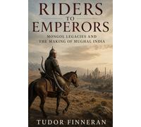 Riders to Emperors: Mongol legacies and the making of Mughal India