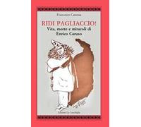 Ridi pagliaccio! Vita, morte e miracoli di Enrico Caruso