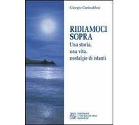 Ridiamoci sopra. Una storia, una vita, nostalgie di istanti