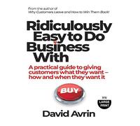 Ridiculously Easy to Do Business With: A practical guide to giving customers what they want - how and when they want it