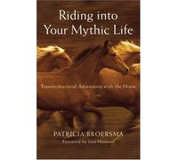 Riding into Your Mythic Life: Transformational Adventures with the Horse by Patricia Broersma (2007-10-28)