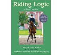 Riding Logic: Transform Riding Skills to Art on Horseback with Classical Lessons in Flatwork and Jumping