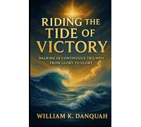 RIDING THE TIDE OF VICTORY: Walking In Continuous Triumph fron Glory to Glory