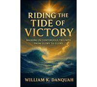 RIDING THE TIDE OF VICTORY: Walking In Continuous Triumph fron Glory to Glory