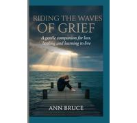 Riding The Waves Of Grief: A gentle companion for loss, healing and learning to live.