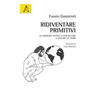 Ridiventare primitivi. La saggezza antica ci può aiutare a salvare la Terra