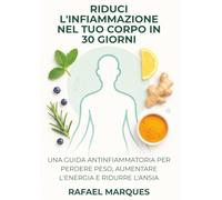 Riduci l'infiammazione nel tuo corpo in 30 giorni: Una guida antinfiammatoria per perdere peso, aumentare l'energia e ridurre l'ansia