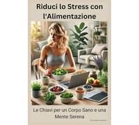 Riduci lo Stress con l'Alimentazione: Le Chiavi per un Corpo Sano e una Mente Serena