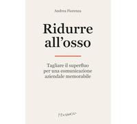 Ridurre all'osso. Tagliare il superfluo per una comunicazione aziendale memorabile
