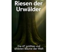 Riesen der Urwälder: Die 47 größten und ältesten Bäume der Welt