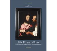 Rifar Ferrara in Roma. Arte e diplomazia alla corte di Alessandro d'Este