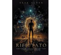 Rifiutato: Come Superare il Rifiuto, Guarire dai Traumi e Riprogrammare il Cervello
