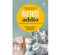 Rifiuti addio. Perché prevenire è meglio di riciclare. Manuale pratico per una vita «zero waste»