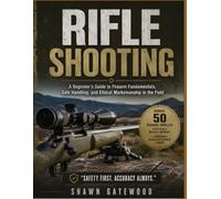 RIFLE SHOOTING: A Beginner's Guide to Firearm Fundamentals, Safe Handling, and Ethical Marksmanship in the Field
