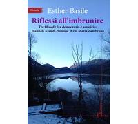 Riflessi all'imbrunire. Tre filosofe fra democrazia e amicizia: Hannah Arendt, Simone Weil, Maria Zambrano