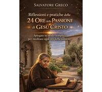 RIFLESSIONI E PRATICHE DELLE 24 ORE DELLA PASSIONE DI GESÙ: Guida allo Studio e alla Meditazione Basata sugli Scritti di Luisa Piccarreta Piccola Figlia della Divina Volontà