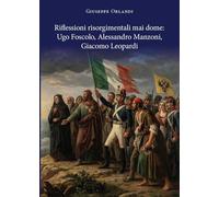 Riflessioni risorgimentali mai dome: Ugo Foscolo, Alessandro Manzoni, Giacomo Leopardi