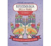 Riflessologia della mano. Le basi. Una pratica per il benessere del corpo. Ediz. a colori