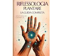 RIFLESSOLOGIA PLANTARE, La Guida Completa: Mani Curative Per Il Benessere Quotidiano