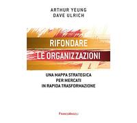 Rifondare le organizzazioni. Una mappa strategica per mercati in rapida trasformazione