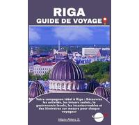 RIGA GUIDE DE VOYAGE: Votre compagnon idéal à Riga : Découvrez les activités, les trésors cachés, la gastronomie locale, les incontournables et des itinéraires sur mesure pour chaque voyageur