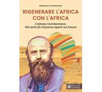 Rigenerare l'Africa con l'Africa. L'Istituto comboniano: 150 anni di missione aperti sul futuro