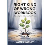 Right Kind Of Wrong Workbook: Mastering the Art of Resilient Failure