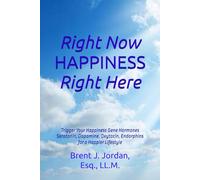 Right Now HAPPINESS Right Here: Trigger Your Happiness Gene Hormones Dopamine, Serotonin, Oxytocin, and Endorphins for a Happier Lifestyle