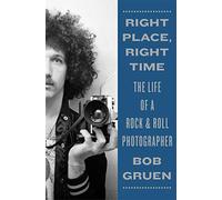 Right Place, Right Time: The Life of a Rock & Roll Photographer